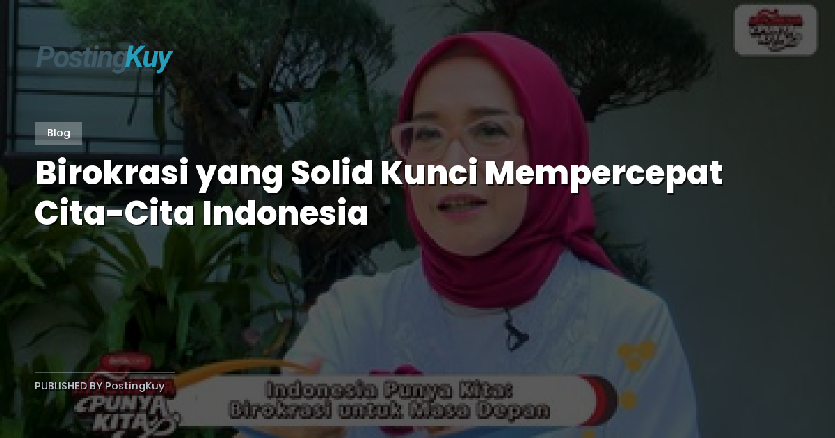 Birokrasi yang Solid Kunci Mempercepat Cita-Cita Indonesia