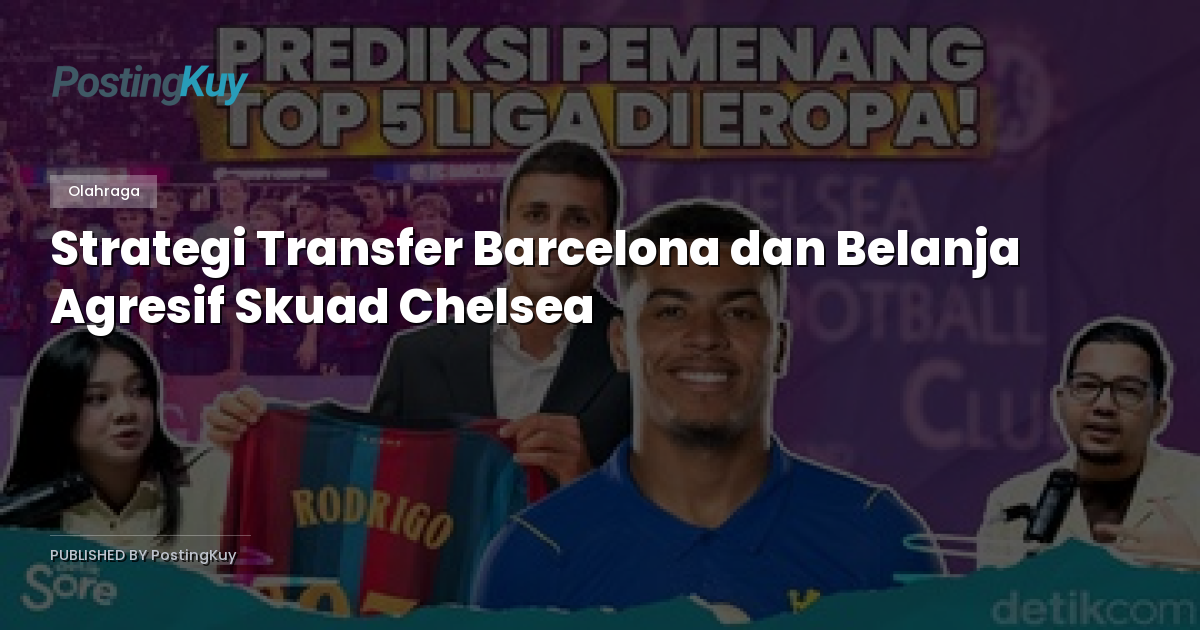 Strategi Transfer Barcelona dan Belanja Agresif Skuad Chelsea