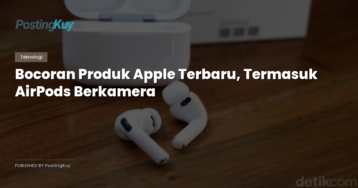 Bocoran Produk Apple Terbaru, Termasuk AirPods Berkamera