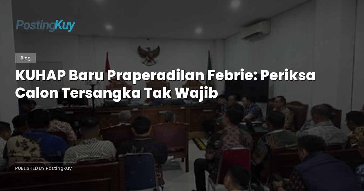 KUHAP Baru Praperadilan Febrie: Periksa Calon Tersangka Tak Wajib