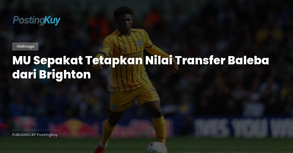 MU Sepakat Tetapkan Nilai Transfer Baleba dari Brighton