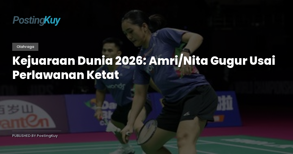 Kejuaraan Dunia 2026: Amri/Nita Gugur Usai Perlawanan Ketat