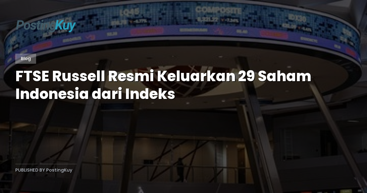 FTSE Russell Resmi Keluarkan 29 Saham Indonesia dari Indeks