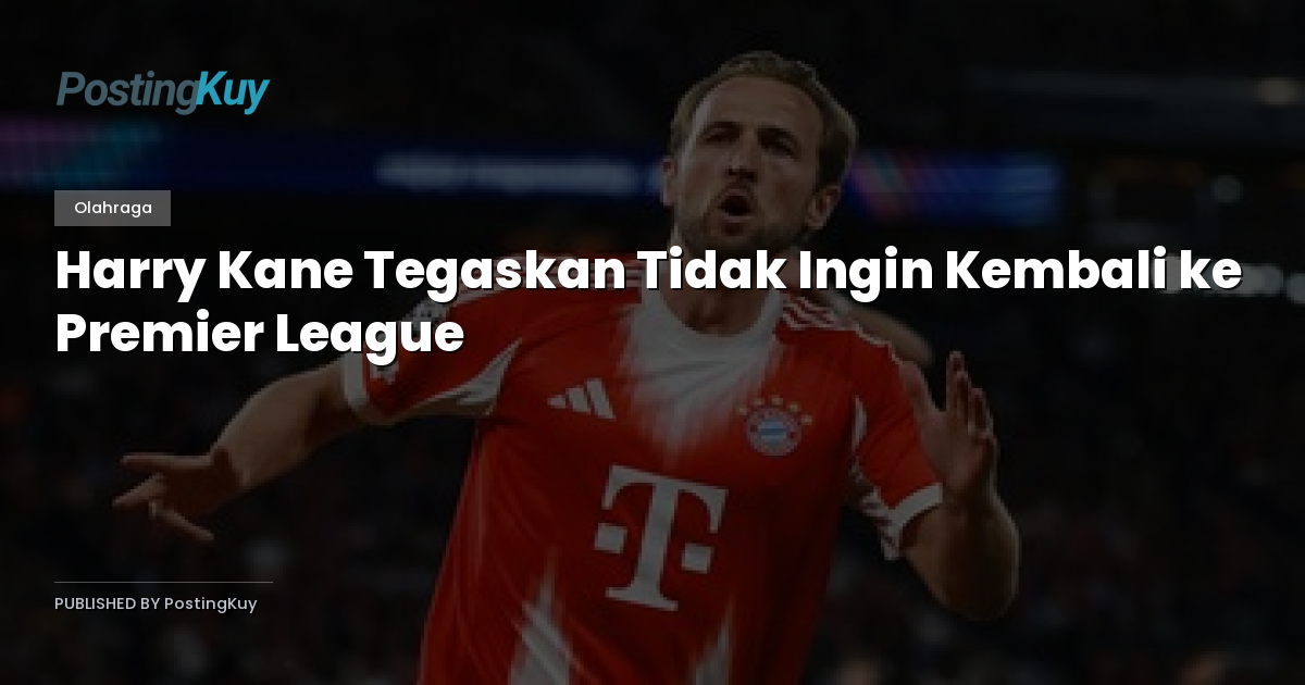 Harry Kane Tegaskan Tidak Ingin Kembali ke Premier League