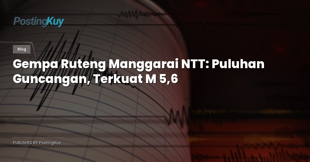 Gempa Ruteng Manggarai NTT: Puluhan Guncangan, Terkuat M 5,6