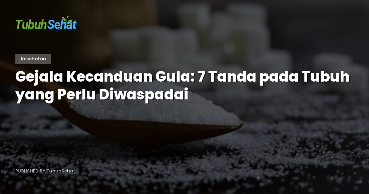 Gejala Kecanduan Gula: 7 Tanda pada Tubuh yang Perlu Diwaspadai