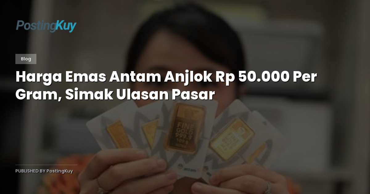 Harga Emas Antam Anjlok Rp 50.000 Per Gram, Simak Ulasan Pasar