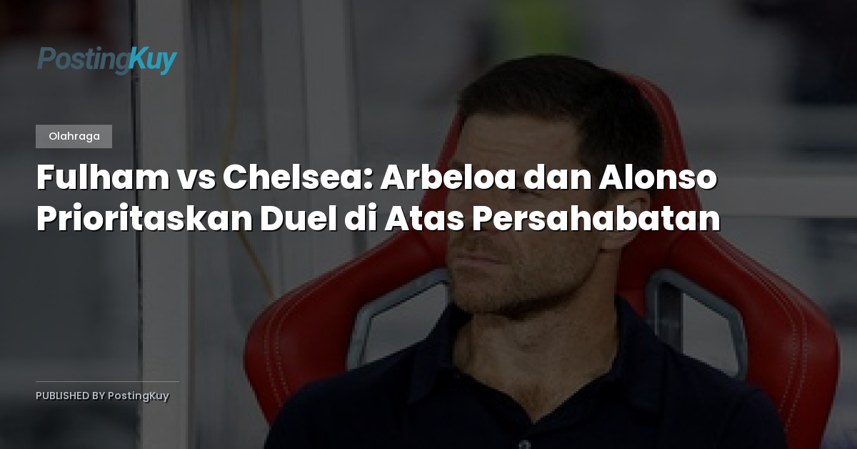 Fulham vs Chelsea: Arbeloa dan Alonso Prioritaskan Duel di Atas Persahabatan