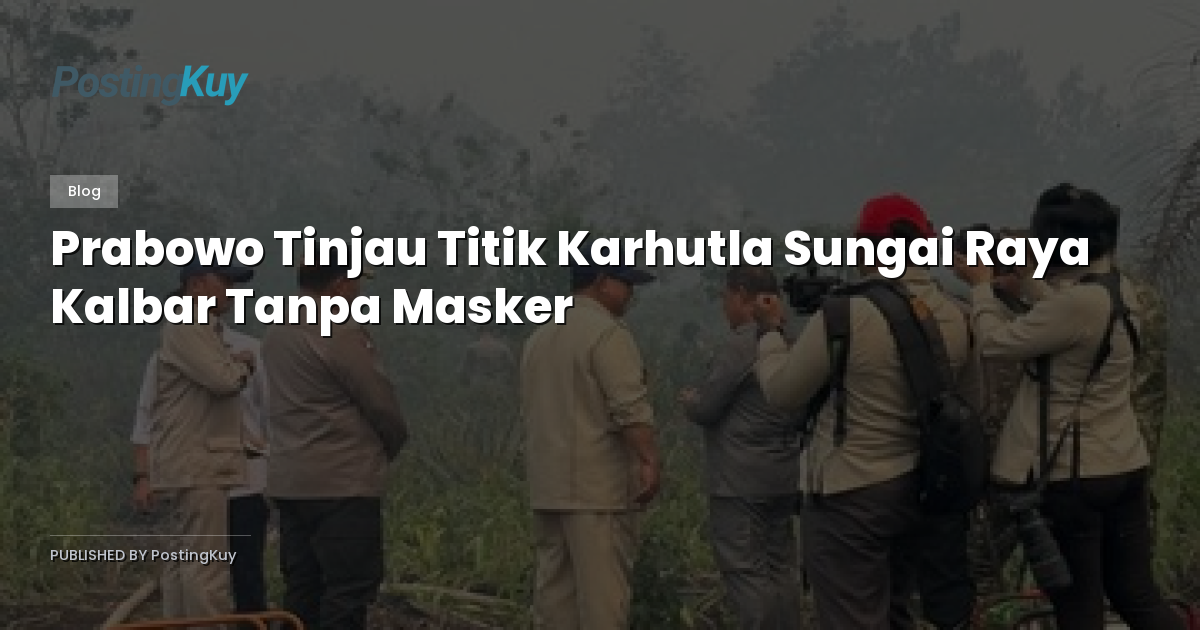 Prabowo Tinjau Titik Karhutla Sungai Raya Kalbar Tanpa Masker