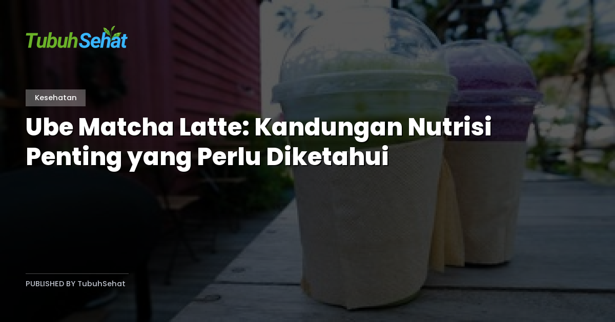 Ube Matcha Latte: Kandungan Nutrisi Penting yang Perlu Diketahui