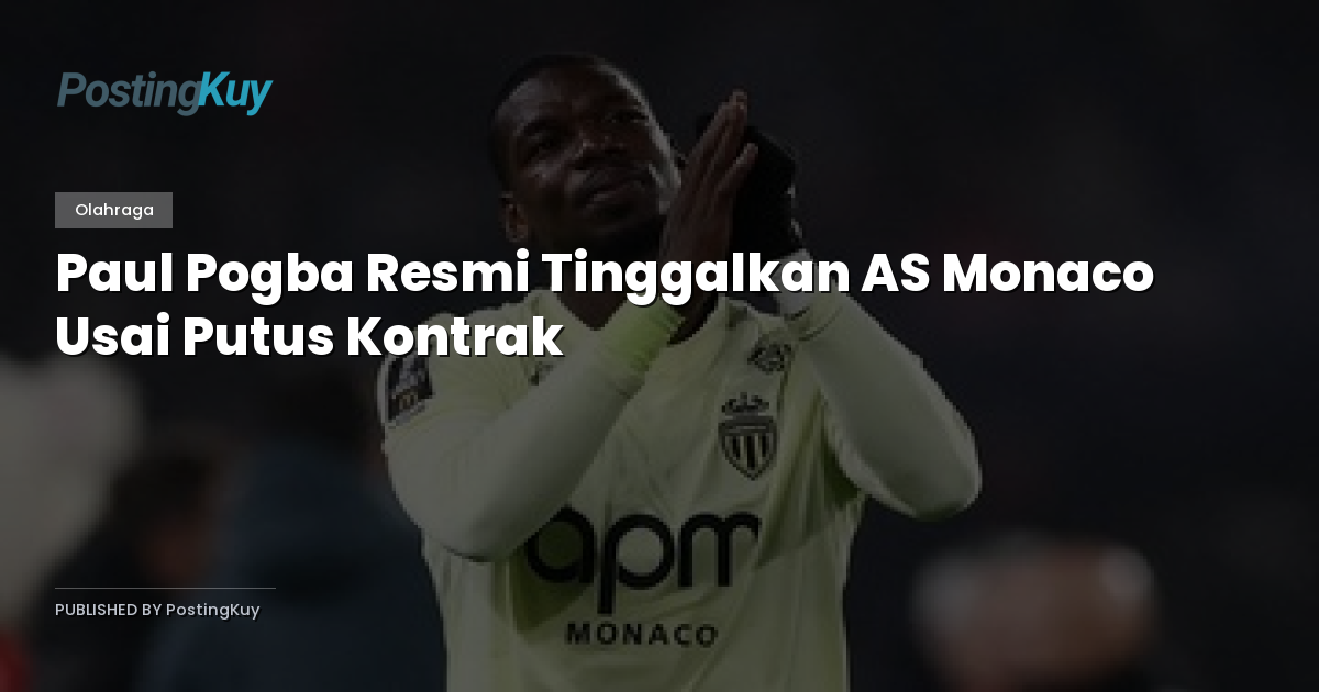 Paul Pogba Resmi Tinggalkan AS Monaco Usai Putus Kontrak