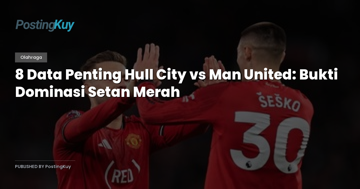 8 Data Penting Hull City vs Man United: Bukti Dominasi Setan Merah