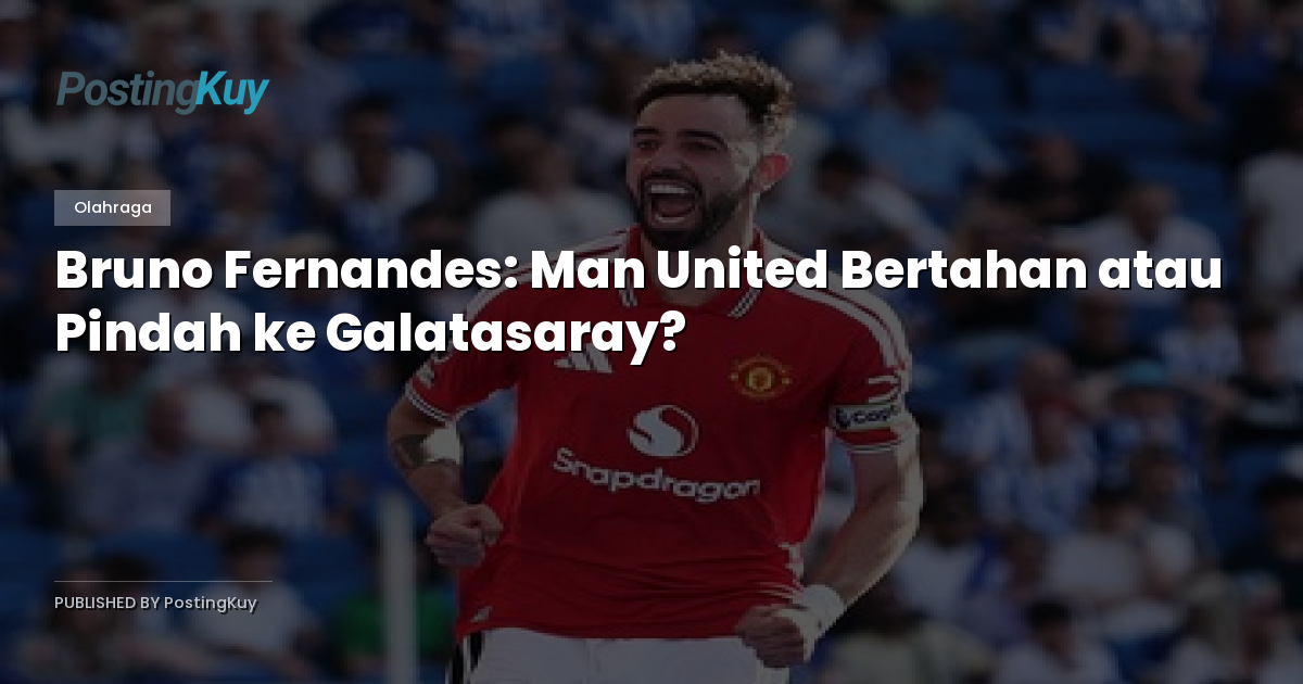 Bruno Fernandes: Man United Bertahan atau Pindah ke Galatasaray?