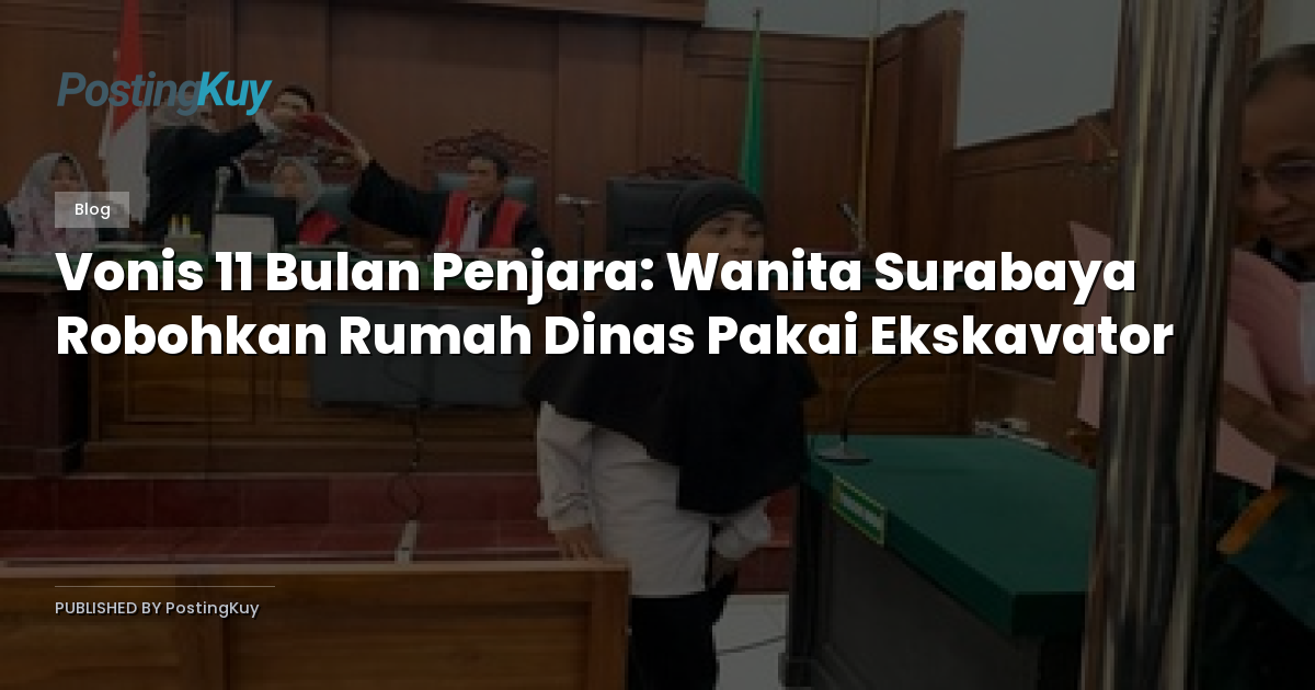 Vonis 11 Bulan Penjara: Wanita Surabaya Robohkan Rumah Dinas Pakai Ekskavator
