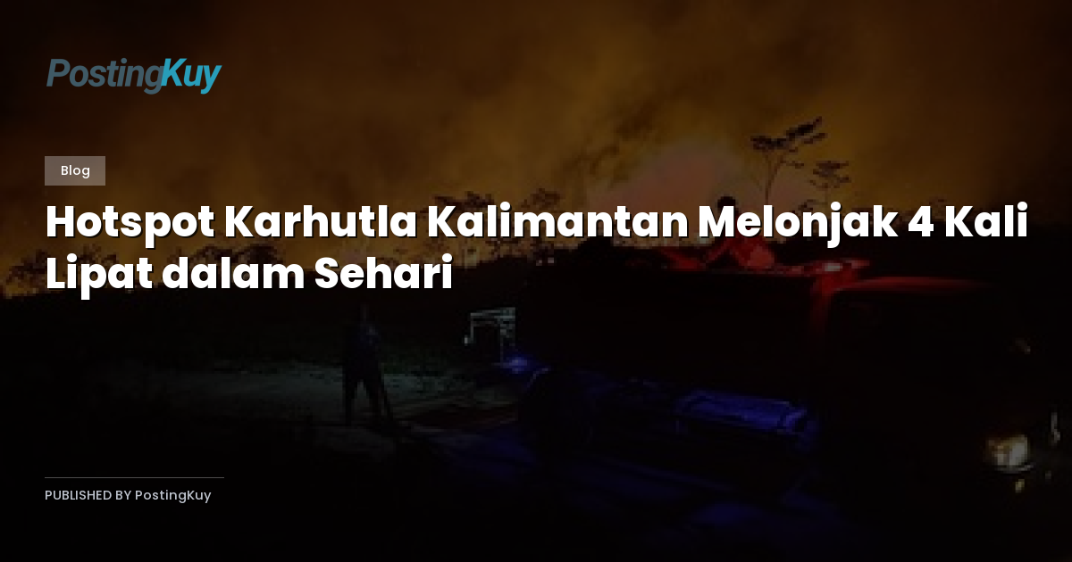 Hotspot Karhutla Kalimantan Melonjak 4 Kali Lipat dalam Sehari