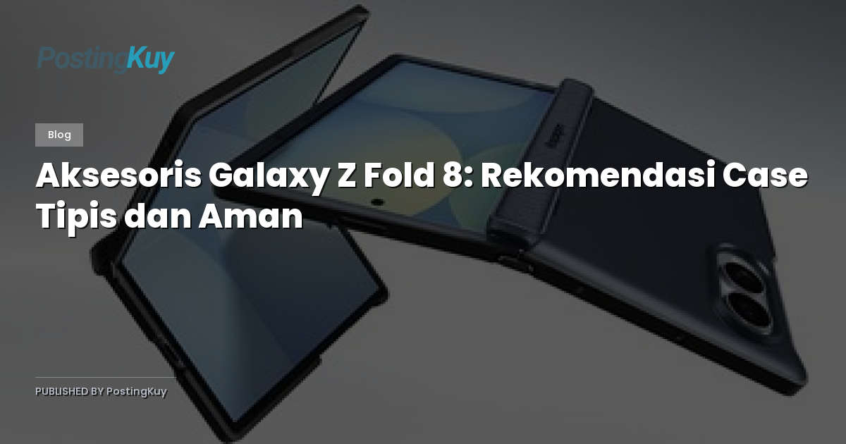 Aksesoris Galaxy Z Fold 8: Rekomendasi Case Tipis dan Aman