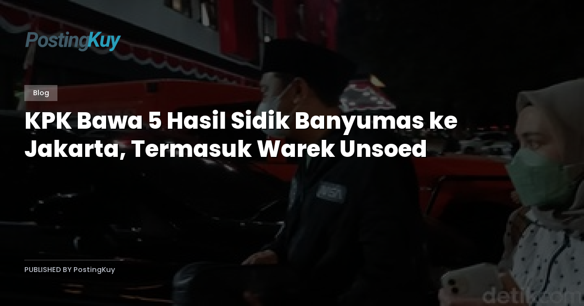 KPK Bawa 5 Hasil Sidik Banyumas ke Jakarta, Termasuk Warek Unsoed
