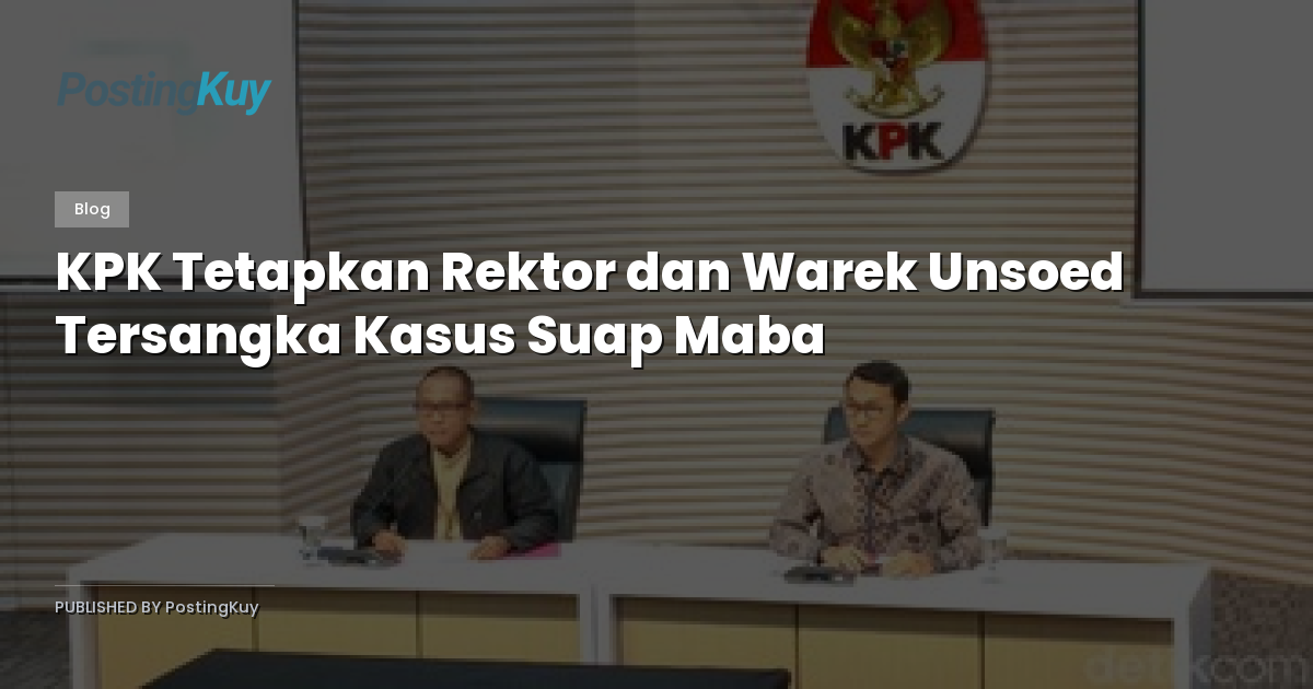KPK Tetapkan Rektor dan Warek Unsoed Tersangka Kasus Suap Maba