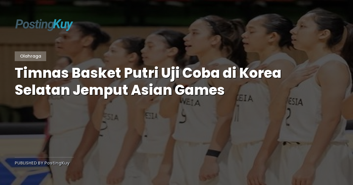 Timnas Basket Putri Uji Coba di Korea Selatan Jemput Asian Games