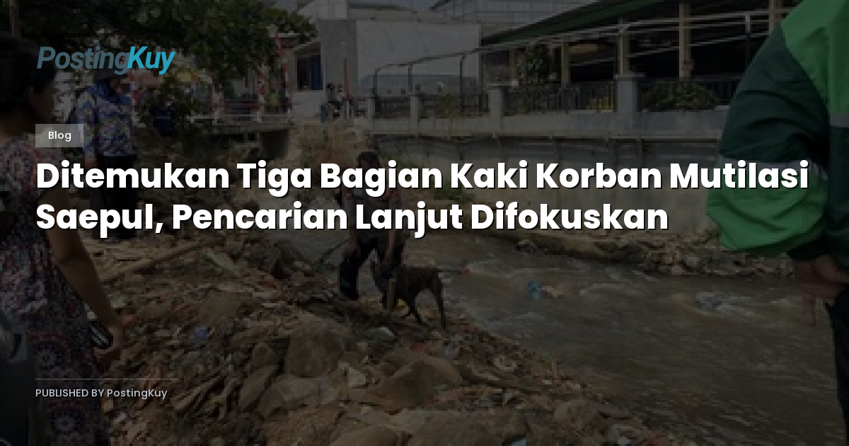 Ditemukan Tiga Bagian Kaki Korban Mutilasi Saepul, Pencarian Lanjut Difokuskan