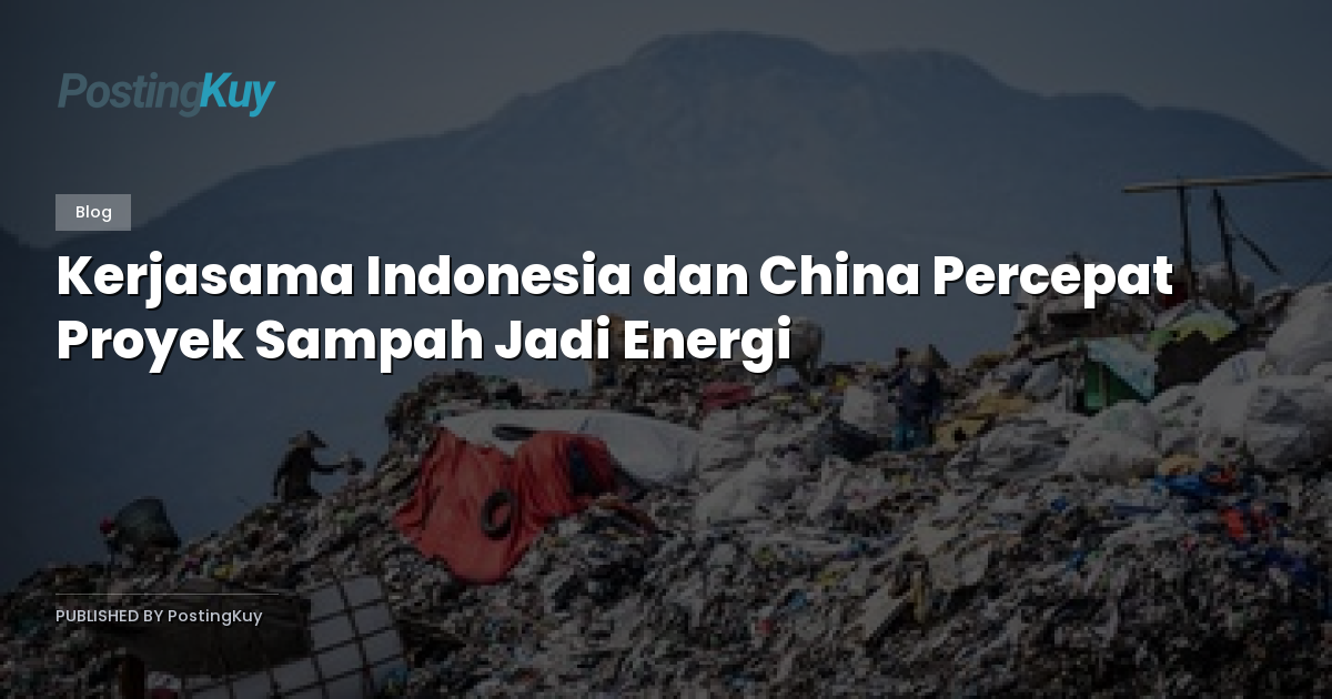 Kerjasama Indonesia dan China Percepat Proyek Sampah Jadi Energi