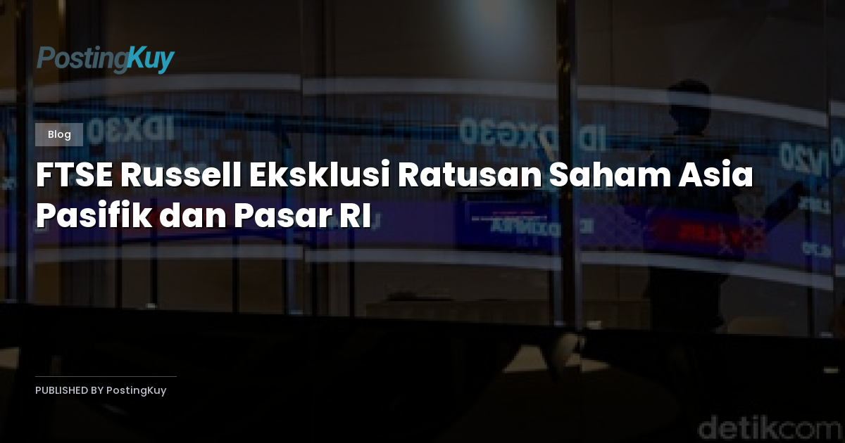 FTSE Russell Eksklusi Ratusan Saham Asia Pasifik dan Pasar RI