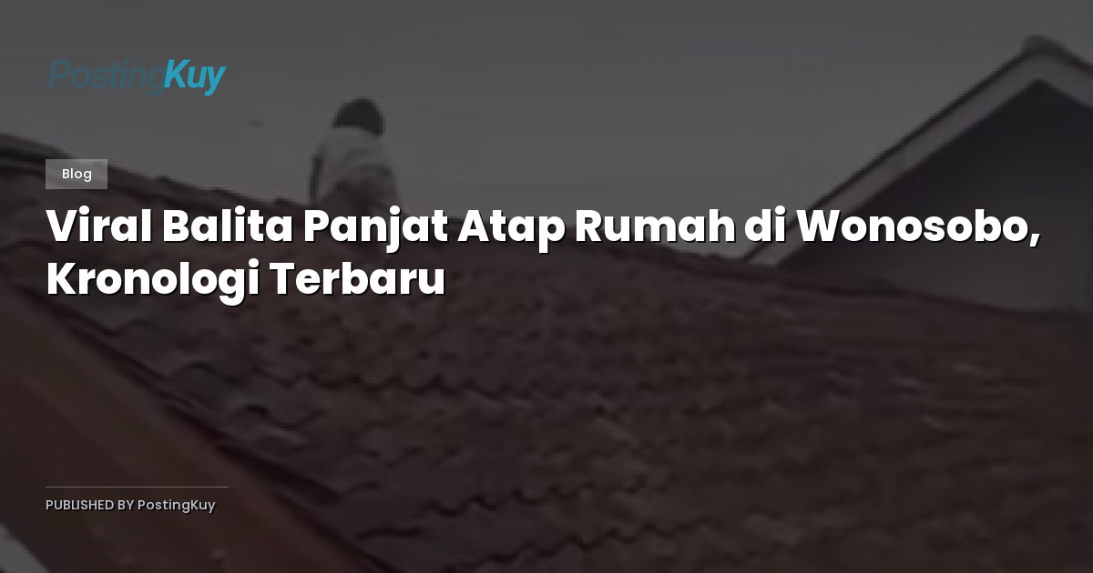 Viral Balita Panjat Atap Rumah di Wonosobo, Kronologi Terbaru