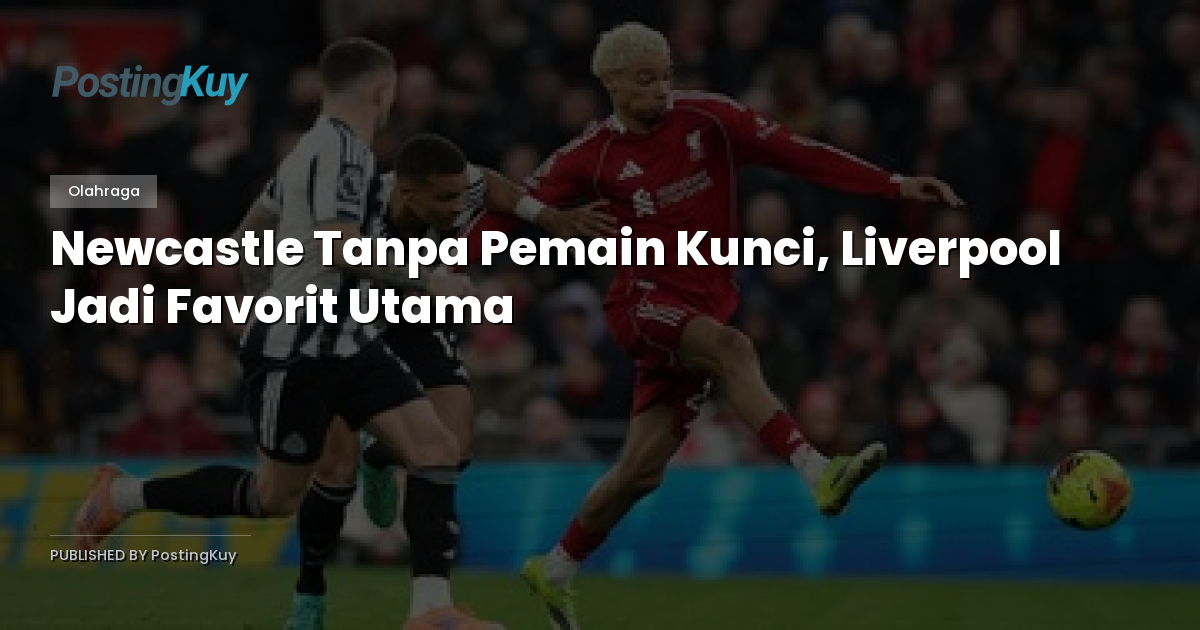 Newcastle Tanpa Pemain Kunci, Liverpool Jadi Favorit Utama