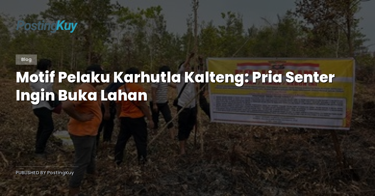 Motif Pelaku Karhutla Kalteng: Pria Senter Ingin Buka Lahan