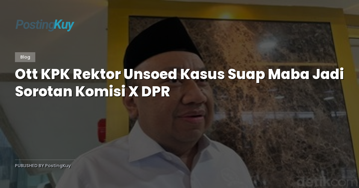 Ott KPK Rektor Unsoed Kasus Suap Maba Jadi Sorotan Komisi X DPR