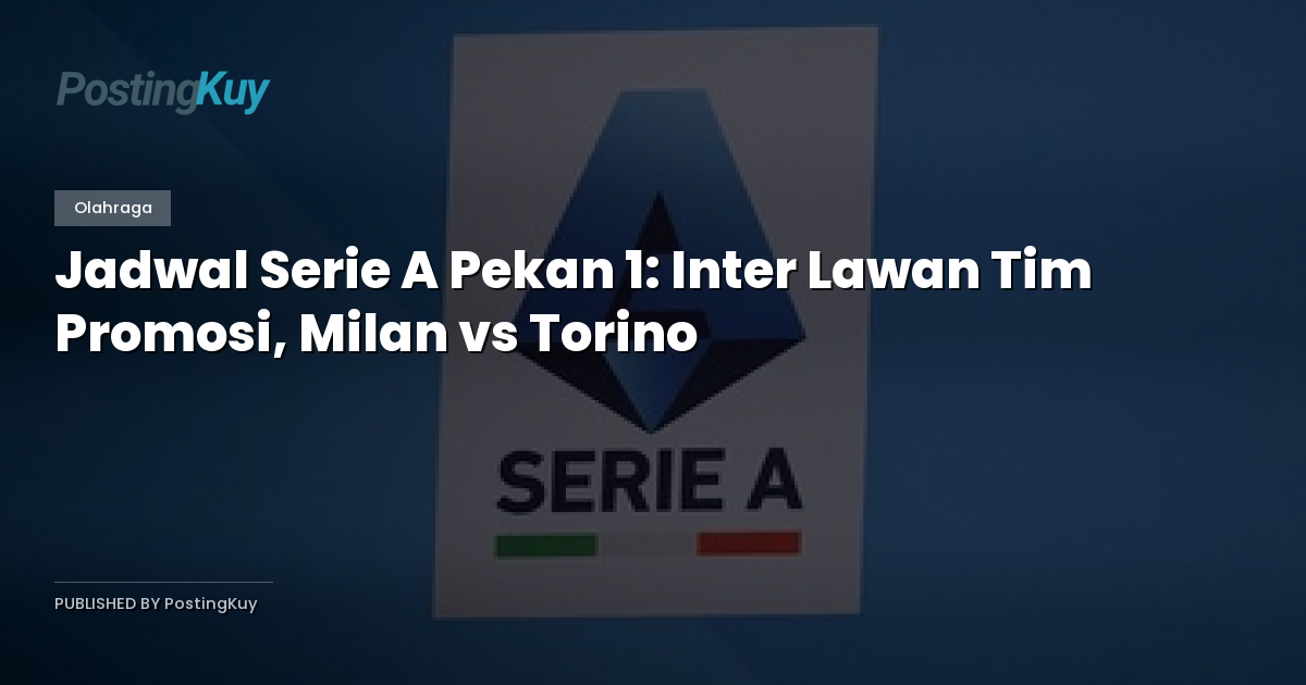 Jadwal Serie A Pekan 1: Inter Lawan Tim Promosi, Milan vs Torino