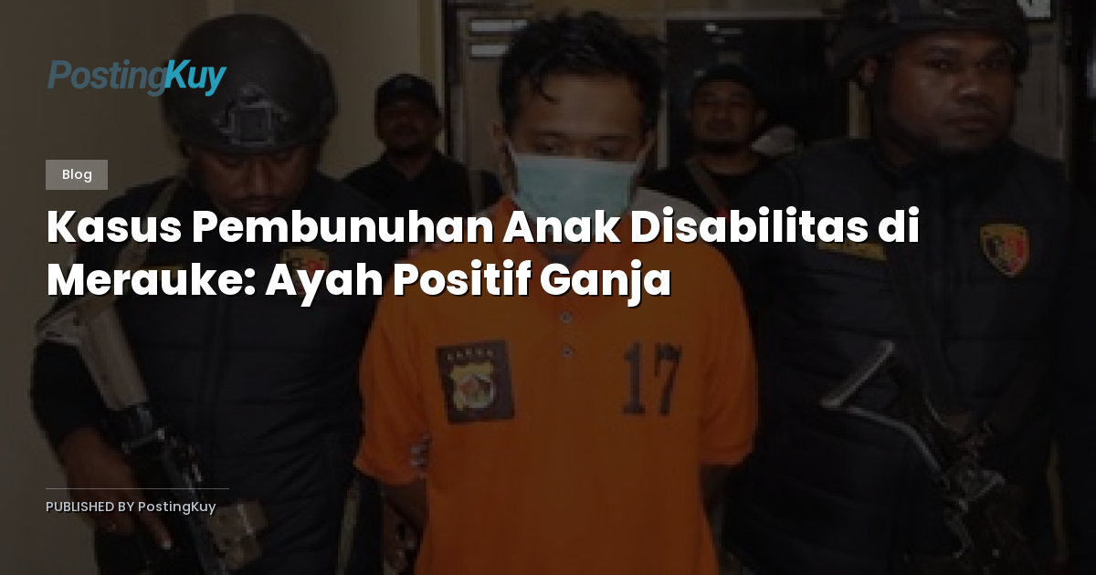 Kasus Pembunuhan Anak Disabilitas di Merauke: Ayah Positif Ganja