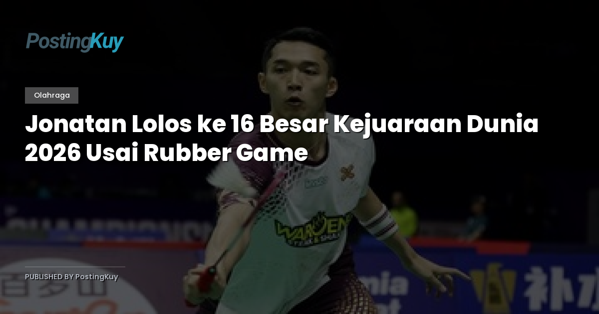 Jonatan Lolos ke 16 Besar Kejuaraan Dunia 2026 Usai Rubber Game