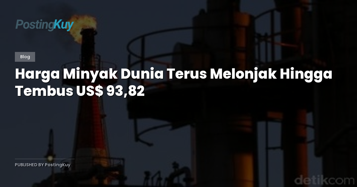 Harga Minyak Dunia Terus Melonjak Hingga Tembus US$ 93,82
