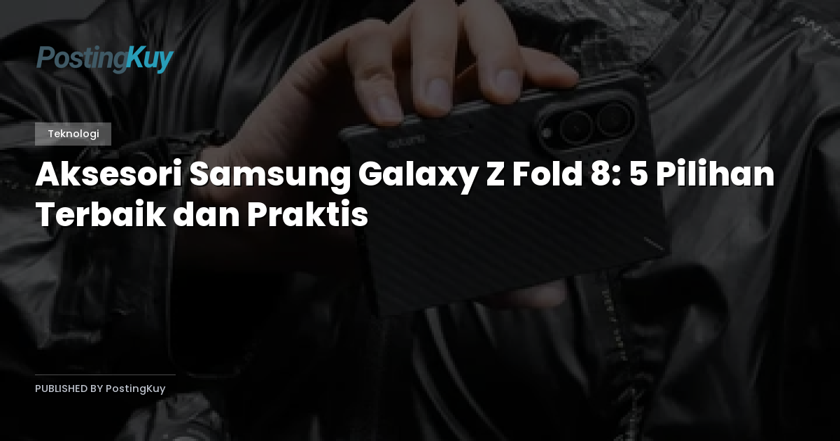 Aksesori Samsung Galaxy Z Fold 8: 5 Pilihan Terbaik dan Praktis