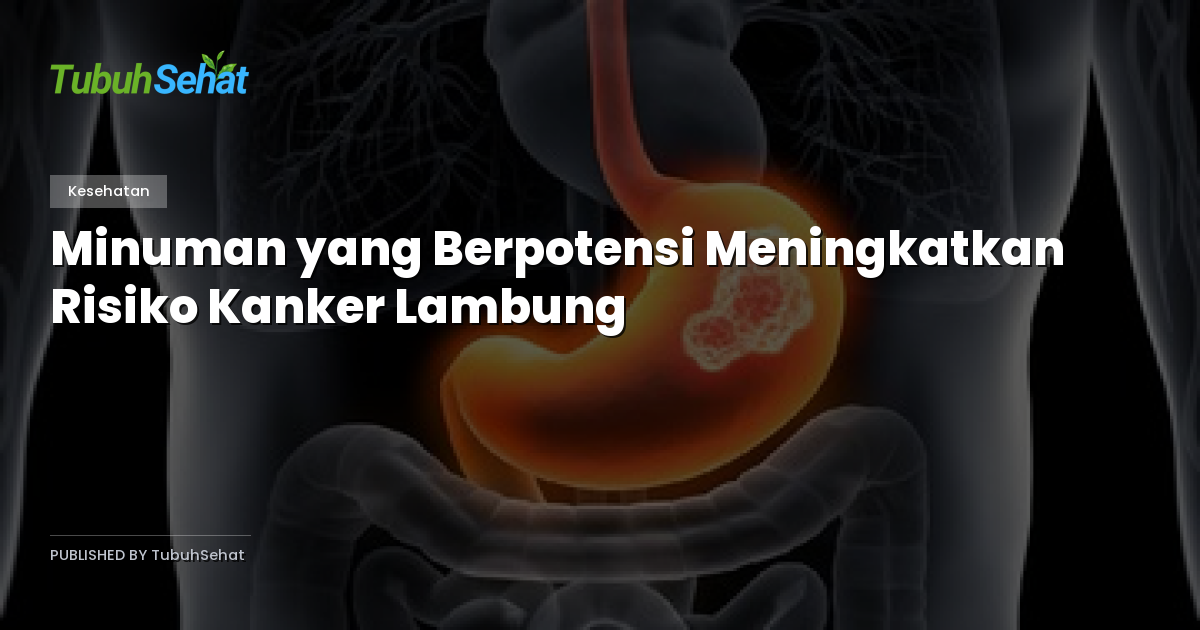 Minuman yang Berpotensi Meningkatkan Risiko Kanker Lambung