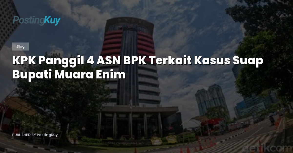 KPK Panggil 4 ASN BPK Terkait Kasus Suap Bupati Muara Enim