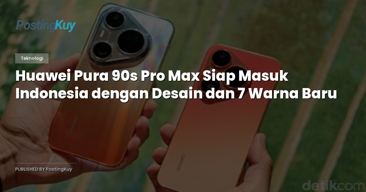 Huawei Pura 90s Pro Max Siap Masuk Indonesia dengan Desain dan 7 Warna Baru