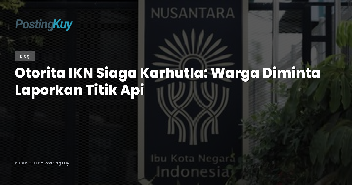 Otorita IKN Siaga Karhutla: Warga Diminta Laporkan Titik Api