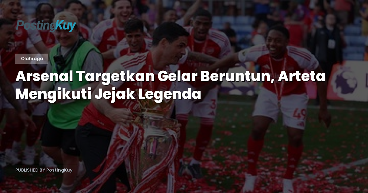 Arsenal Targetkan Gelar Beruntun, Arteta Mengikuti Jejak Legenda