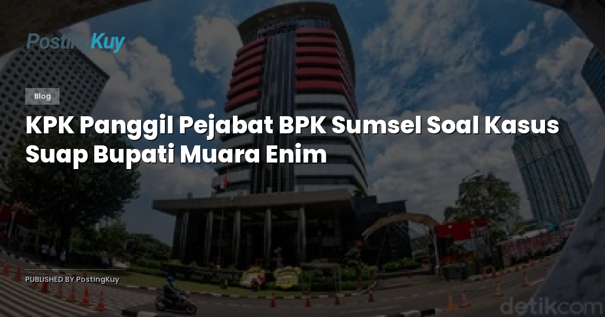 KPK Panggil Pejabat BPK Sumsel Soal Kasus Suap Bupati Muara Enim