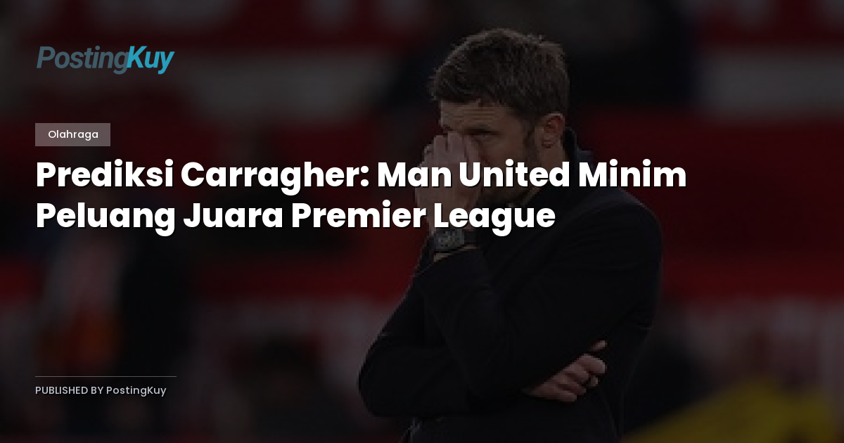 Prediksi Carragher: Man United Minim Peluang Juara Premier League