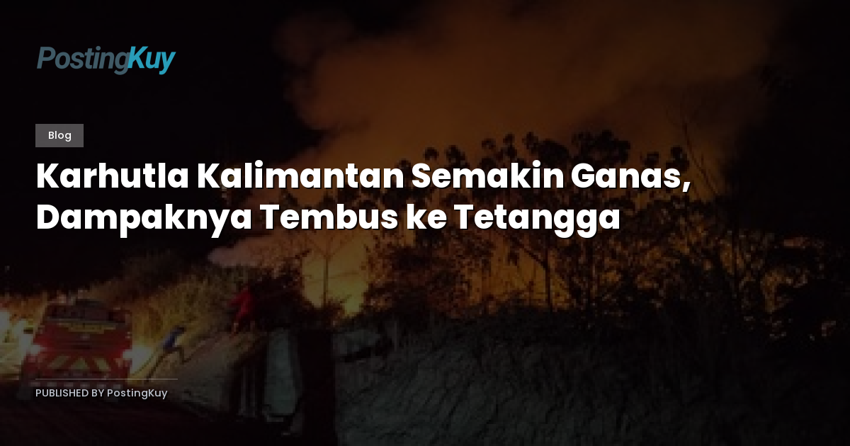 Karhutla Kalimantan Semakin Ganas, Dampaknya Tembus ke Tetangga