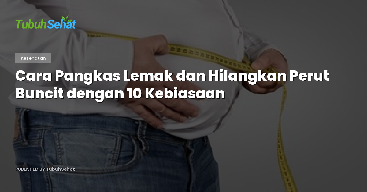 Cara Pangkas Lemak dan Hilangkan Perut Buncit dengan 10 Kebiasaan