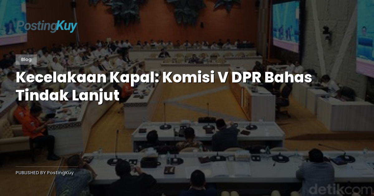 Kecelakaan Kapal: Komisi V DPR Bahas Tindak Lanjut
