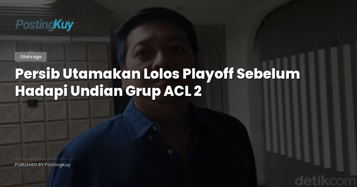 Persib Utamakan Lolos Playoff Sebelum Hadapi Undian Grup ACL 2