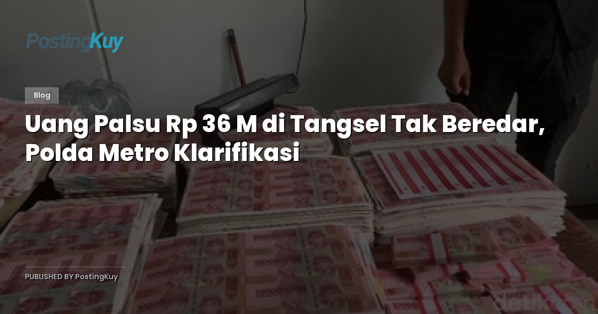 Uang Palsu Rp 36 M di Tangsel Tak Beredar, Polda Metro Klarifikasi