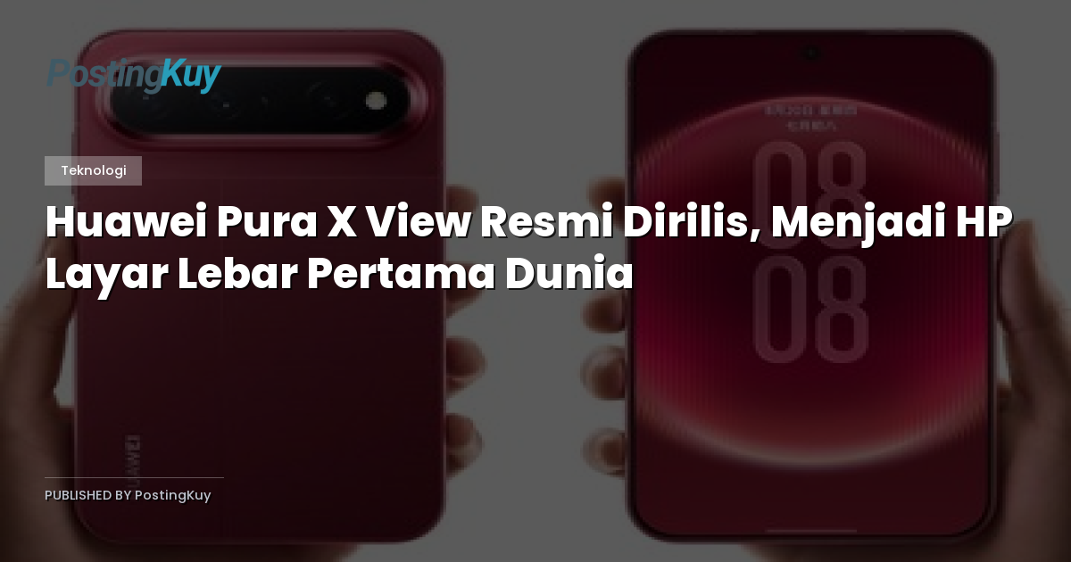 Huawei Pura X View Resmi Dirilis, Menjadi HP Layar Lebar Pertama Dunia