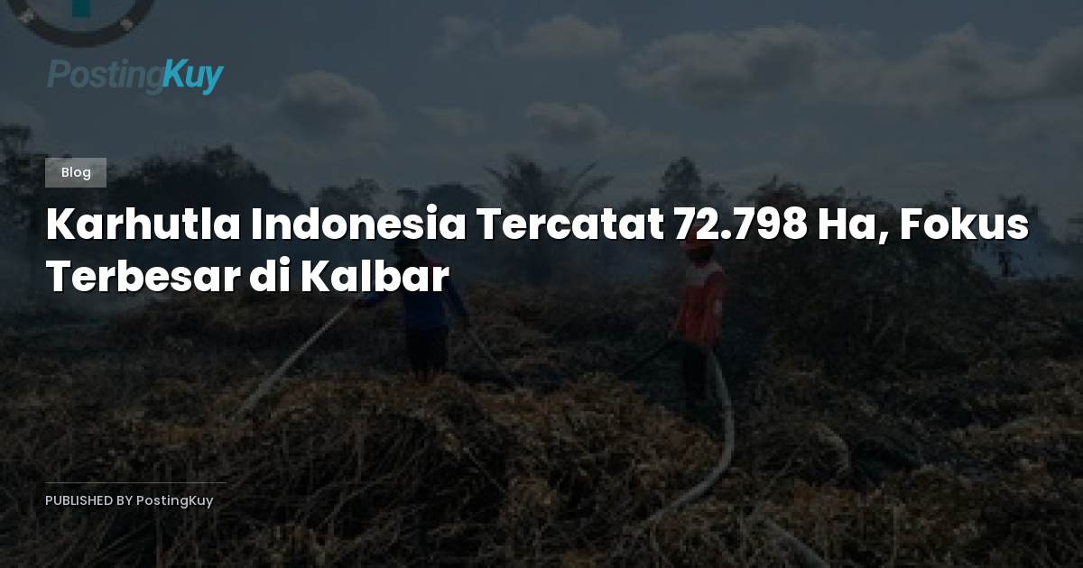 Karhutla Indonesia Tercatat 72.798 Ha, Fokus Terbesar di Kalbar