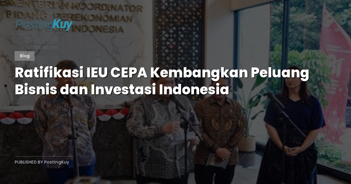 Ratifikasi IEU CEPA Kembangkan Peluang Bisnis dan Investasi Indonesia